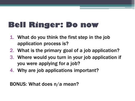 Bell Ringer: Do now 1.What do you think the first step in the job application process is? 2.What is the primary goal of a job application? 3.Where would.