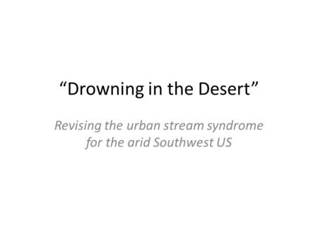 “Drowning in the Desert” Revising the urban stream syndrome for the arid Southwest US.