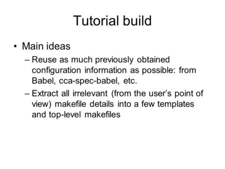Tutorial build Main ideas –Reuse as much previously obtained configuration information as possible: from Babel, cca-spec-babel, etc. –Extract all irrelevant.
