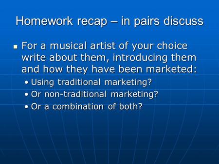 Homework recap – in pairs discuss For a musical artist of your choice write about them, introducing them and how they have been marketed: For a musical.