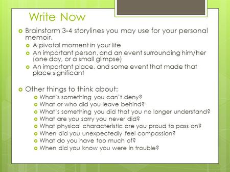 Write Now  Brainstorm 3-4 storylines you may use for your personal memoir.  A pivotal moment in your life  An important person, and an event surrounding.