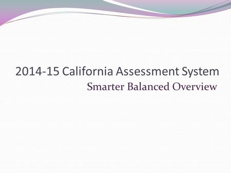2014-15 California Assessment System Smarter Balanced Overview.
