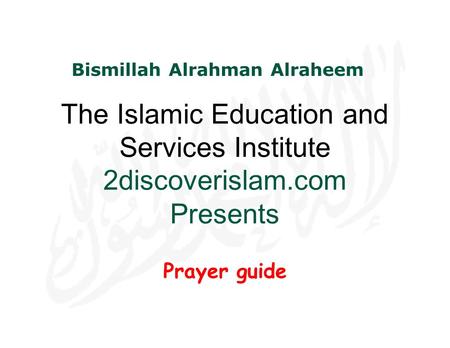 The Islamic Education and Services Institute 2discoverislam.com Presents Prayer guide Bismillah Alrahman Alraheem.