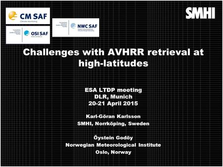Challenges with AVHRR retrieval at high-latitudes ESA LTDP meeting DLR, Munich 20-21 April 2015 Karl-Göran Karlsson SMHI, Norrköping, Sweden Öystein Godöy.