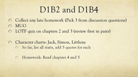 D1B2 and D1B4 Collect any late homework (Pick 3 from discussion questions) MUG LOTF quiz on chapters 2 and 3 (review first in pairs) Character charts: