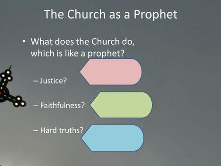 What does the Church do, which is like a prophet? – Justice? – Faithfulness? – Hard truths? The Church as a Prophet.