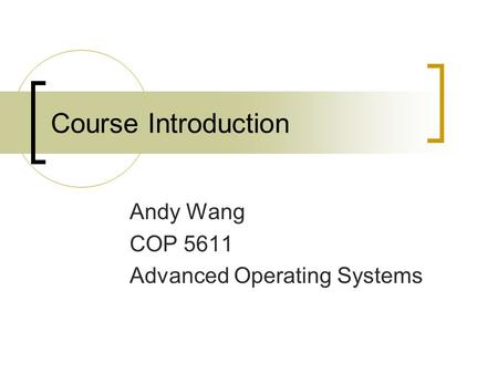Course Introduction Andy Wang COP 5611 Advanced Operating Systems.