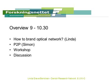 Linda Greve Bendixen - Danish Research Network & UNI-C Overview 9 - 10.30 How to brand optical network? (Linda) P2P (Simon) Workshop Discussion.