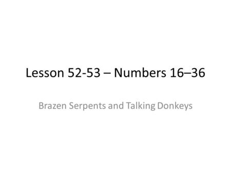 Lesson 52-53 – Numbers 16–36 Brazen Serpents and Talking Donkeys.