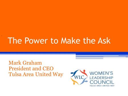 The Power to Make the Ask Mark Graham President and CEO Tulsa Area United Way 