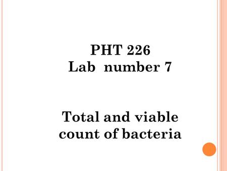 PHT 226 Lab number 7 Total and viable count of bacteria.