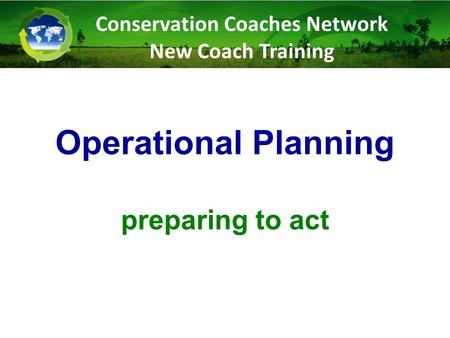 Operational Planning preparing to act Conservation Coaches Network New Coach Training.
