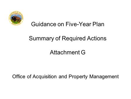 Office of Acquisition and Property Management Guidance on Five-Year Plan Summary of Required Actions Attachment G.
