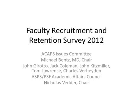 Faculty Recruitment and Retention Survey 2012 ACAPS Issues Committee Michael Bentz, MD, Chair John Girotto, Jack Coleman, John Kitzmiller, Tom Lawrence,