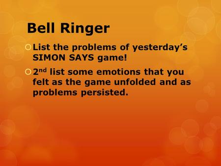 Bell Ringer  List the problems of yesterday’s SIMON SAYS game!  2 nd list some emotions that you felt as the game unfolded and as problems persisted.
