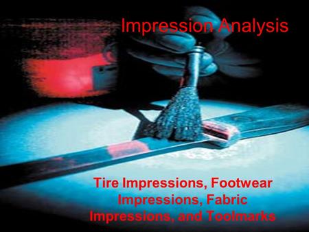 Impression Analysis Tire Impressions, Footwear Impressions, Fabric Impressions, and Toolmarks.