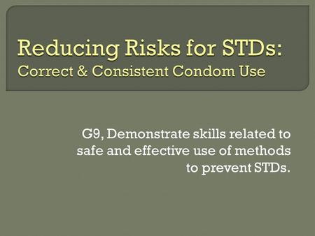 G9, Demonstrate skills related to safe and effective use of methods to prevent STDs.