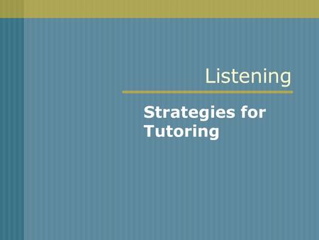 Listening Strategies for Tutoring. Listening Students spend 20% of all school related hours just listening. If television watching and just half of the.