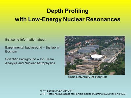 Depth Profiling with Low-Energy Nuclear Resonances H.-W. Becker, IAEA May 2011 CRP: Reference Database for Particle Induced Gamma-ray Emission (PIGE) Ruhr-University.