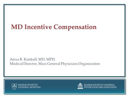 MD Incentive Compensation Alexa B. Kimball, MD, MPH Medical Director, Mass General Physicians Organization.