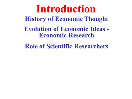 Introduction History of Economic Thought Evolution of Economic Ideas - Economic Research Role of Scientific Researchers.