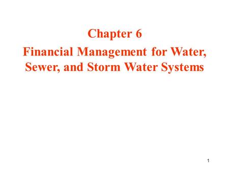 1 Chapter 6 Financial Management for Water, Sewer, and Storm Water Systems.