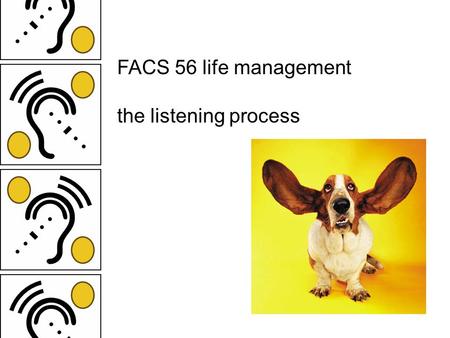 FACS 56 life management the listening process. why is listening so hard? brain is incredibly powerful—unless we are engaged in active listening, really.