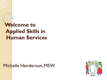 Welcome to Applied Skills in Human Services Michelle Henderson, MSW.