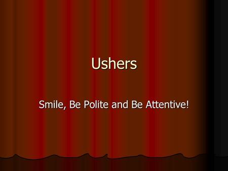 Ushers Smile, Be Polite and Be Attentive! Know the locations of… Know your section and other around you, have your lanyard ready to assist patrons in.