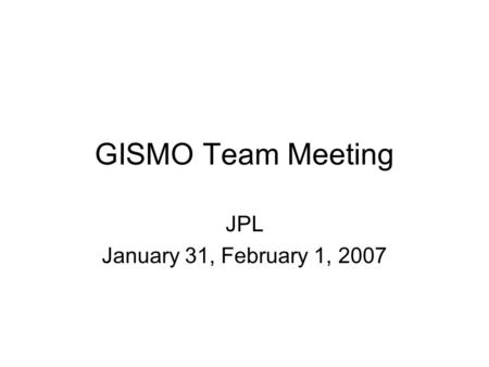 GISMO Team Meeting JPL January 31, February 1, 2007.