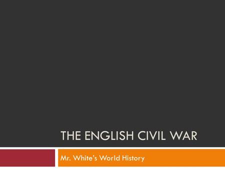 THE ENGLISH CIVIL WAR Mr. White’s World History. Objectives  After we finish this section, we should be able to:  Explain how the English Civil War.