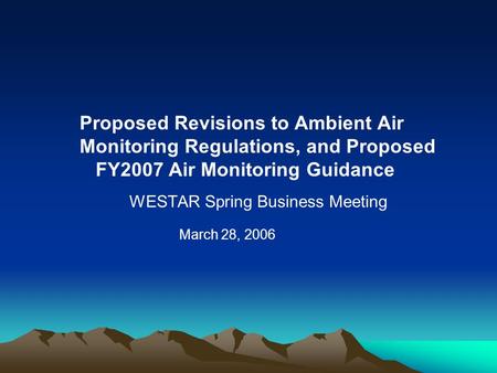Proposed Revisions to Ambient Air Monitoring Regulations, and Proposed FY2007 Air Monitoring Guidance WESTAR Spring Business Meeting March 28, 2006.