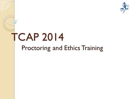 TCAP 2014 Proctoring and Ethics Training Information that will be covered: Ethical responsibilities while serving as a test proctor Testing roles of.