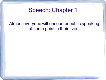 Speech: Chapter 1 Almost everyone will encounter public speaking at some point in their lives!