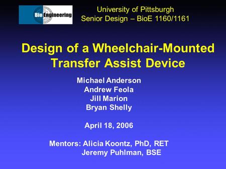 Design of a Wheelchair-Mounted Transfer Assist Device University of Pittsburgh Senior Design – BioE 1160/1161 Michael Anderson Andrew Feola Jill Marion.