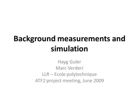 Background measurements and simulation Hayg Guler Marc Verderi LLR – Ecole polytechnique ATF2 project meeting, June 2009.