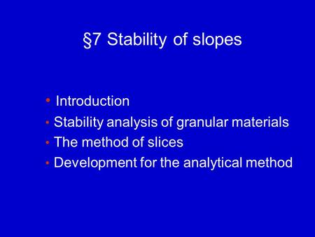 §7 Stability of slopes Introduction Stability analysis of granular materials The method of slices Development for the analytical method.