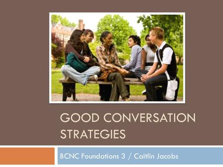 GOOD CONVERSATION STRATEGIES BCNC Foundations 3 / Caitlin Jacobs.