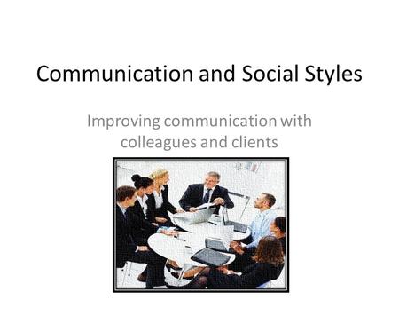 Communication and Social Styles Improving communication with colleagues and clients.