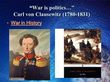 “ “War is politics…” Carl von Clausewitz (1780-1831) War in HistoryWar in HistoryWar in HistoryWar in History.