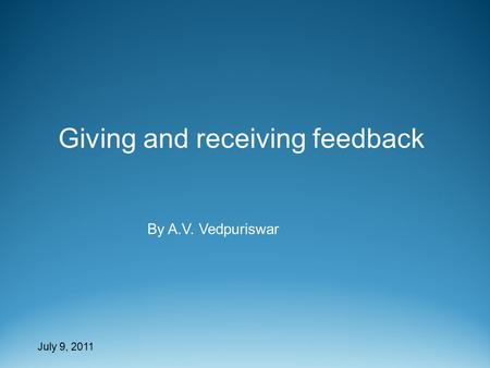 July 9, 2011 Giving and receiving feedback By A.V. Vedpuriswar.