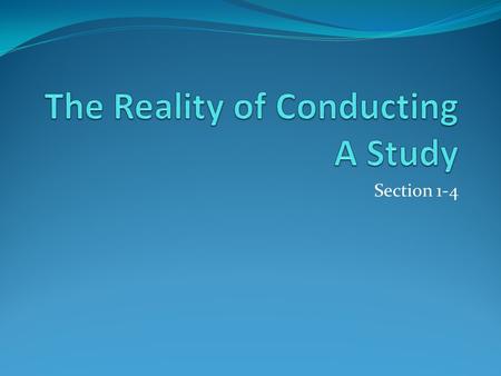 Section 1-4. Objectives Understand the practical and ethical concerns that arise when conducting a study.