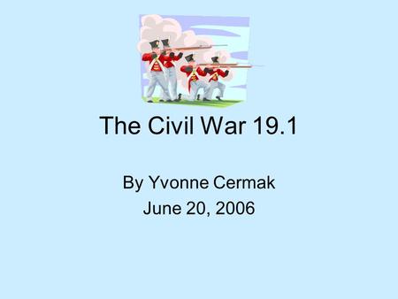 The Civil War 19.1 By Yvonne Cermak June 20, 2006.