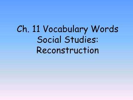Ch. 11 Vocabulary Words Social Studies: Reconstruction.