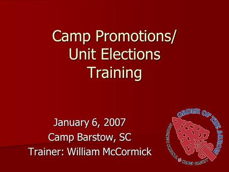 Camp Promotions/ Unit Elections Training January 6, 2007 Camp Barstow, SC Trainer: William McCormick.