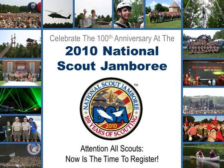 Celebrate The 100 th Anniversary At The 2010 National Scout Jamboree Attention All Scouts: Now Is The Time To Register!