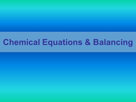 Chemical Equations & Balancing. What is a chemical equation? A standard way to describe a chemical reaction. –This means that scientists worldwide use.