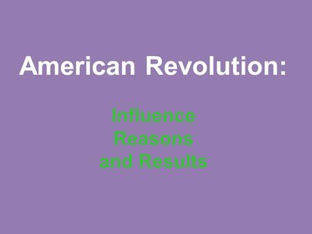 American Revolution: Influence Reasons and Results.