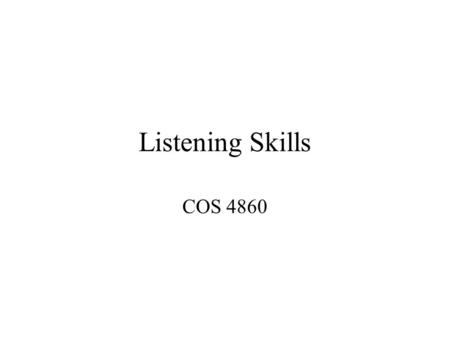 Listening Skills COS 4860. Listening Skills Objectives Demonstrate listening to understand the speaker. Recognize & demonstrate good attending. Recognize.