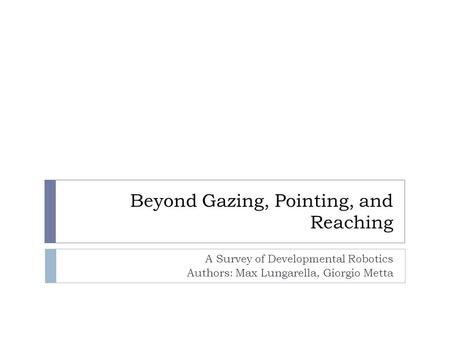 Beyond Gazing, Pointing, and Reaching A Survey of Developmental Robotics Authors: Max Lungarella, Giorgio Metta.